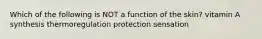 Which of the following is NOT a function of the skin? vitamin A synthesis thermoregulation protection sensation