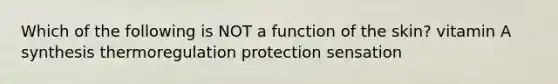 Which of the following is NOT a function of the skin? vitamin A synthesis thermoregulation protection sensation