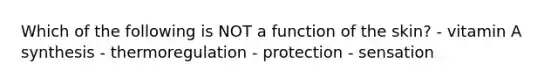 Which of the following is NOT a function of the skin? - vitamin A synthesis - thermoregulation - protection - sensation