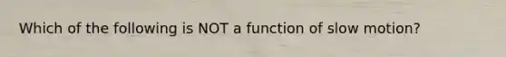 Which of the following is NOT a function of slow motion?