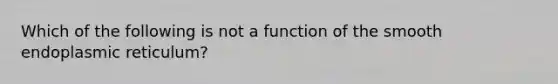 Which of the following is not a function of the smooth endoplasmic reticulum?