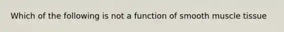 Which of the following is not a function of smooth muscle tissue