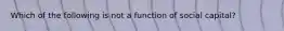 Which of the following is not a function of social capital?