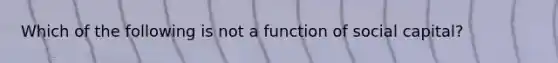 Which of the following is not a function of social capital?