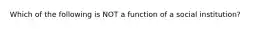 Which of the following is NOT a function of a social institution?