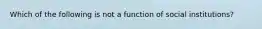 Which of the following is not a function of social institutions?