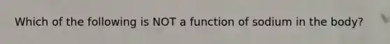 Which of the following is NOT a function of sodium in the body?