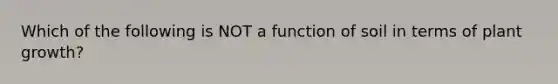 Which of the following is NOT a function of soil in terms of plant growth?