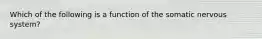 Which of the following is a function of the somatic nervous system?