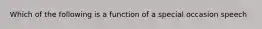 Which of the following is a function of a special occasion speech