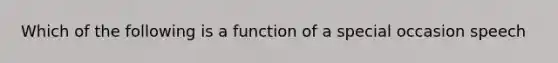 Which of the following is a function of a special occasion speech