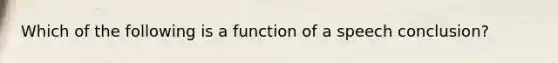 Which of the following is a function of a speech conclusion?