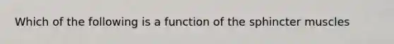 Which of the following is a function of the sphincter muscles