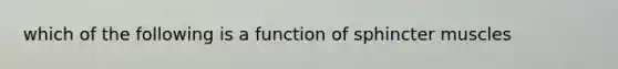 which of the following is a function of sphincter muscles