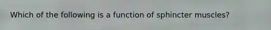 Which of the following is a function of sphincter muscles?