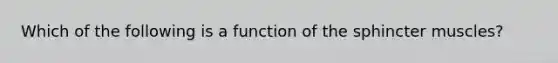 Which of the following is a function of the sphincter muscles?