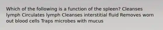 Which of the following is a function of the spleen? Cleanses lymph Circulates lymph Cleanses interstitial fluid Removes worn out blood cells Traps microbes with mucus