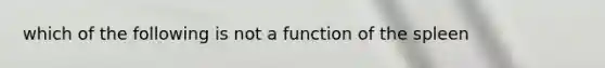 which of the following is not a function of the spleen