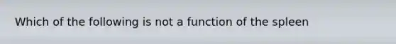 Which of the following is not a function of the spleen