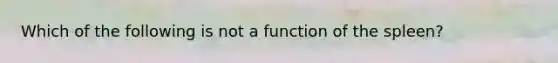 Which of the following is not a function of the spleen?