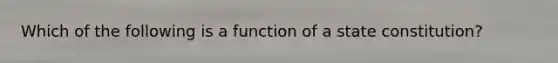 Which of the following is a function of a state constitution?