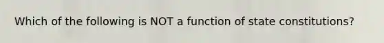 Which of the following is NOT a function of state constitutions?