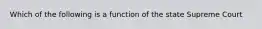 Which of the following is a function of the state Supreme Court