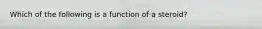 Which of the following is a function of a steroid?