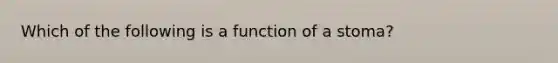 Which of the following is a function of a stoma?