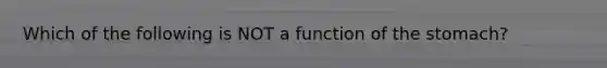 Which of the following is NOT a function of <a href='https://www.questionai.com/knowledge/kLccSGjkt8-the-stomach' class='anchor-knowledge'>the stomach</a>?