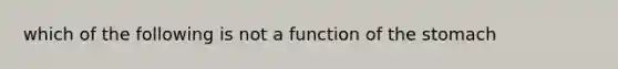 which of the following is not a function of the stomach