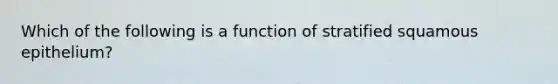 Which of the following is a function of stratified squamous epithelium?