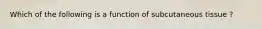 Which of the following is a function of subcutaneous tissue ?