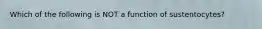 Which of the following is NOT a function of sustentocytes?