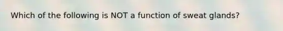 Which of the following is NOT a function of sweat glands?