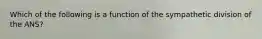 Which of the following is a function of the sympathetic division of the ANS?