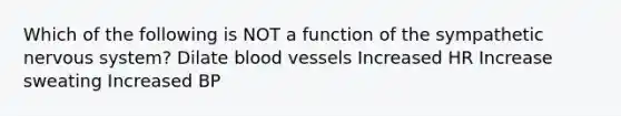 Which of the following is NOT a function of the sympathetic nervous system? Dilate blood vessels Increased HR Increase sweating Increased BP