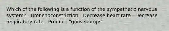 Which of the following is a function of the sympathetic nervous system? - Bronchoconstriction - Decrease heart rate - Decrease respiratory rate - Produce "goosebumps"