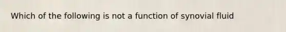 Which of the following is not a function of synovial fluid