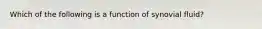 Which of the following is a function of synovial fluid?