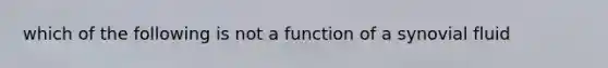 which of the following is not a function of a synovial fluid