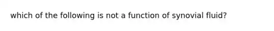 which of the following is not a function of synovial fluid?