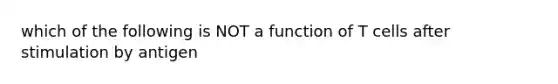 which of the following is NOT a function of T cells after stimulation by antigen