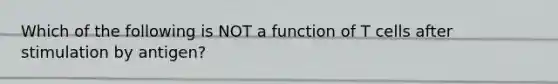 Which of the following is NOT a function of T cells after stimulation by antigen?