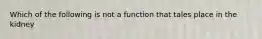 Which of the following is not a function that tales place in the kidney