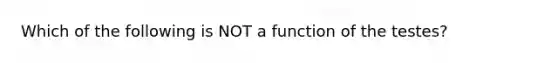 Which of the following is NOT a function of the testes?