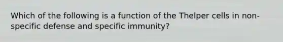 Which of the following is a function of the Thelper cells in non-specific defense and specific immunity?