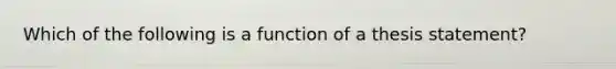 Which of the following is a function of a thesis statement?