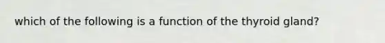 which of the following is a function of the thyroid gland?