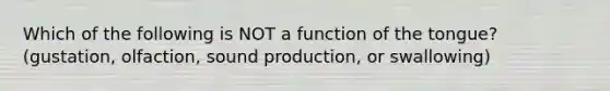 Which of the following is NOT a function of the tongue? (gustation, olfaction, sound production, or swallowing)